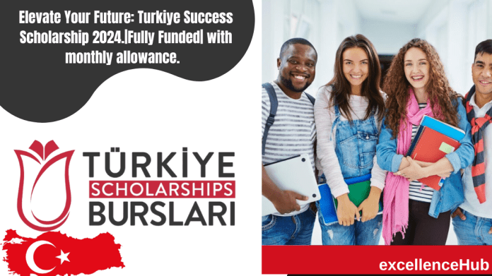 Elevate Your Future: Turkiye Success Scholarship 2024.|Fully Funded| with monthly allowance.